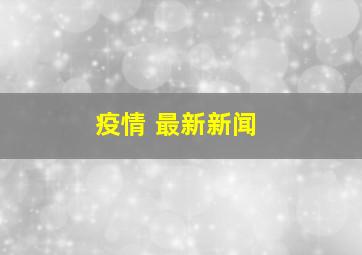 疫情 最新新闻